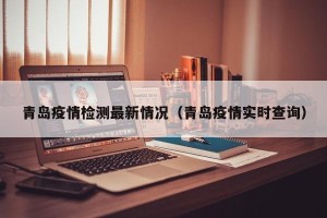 青岛疫情检测最新情况（青岛疫情实时查询）