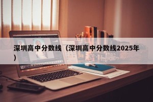 深圳高中分数线（深圳高中分数线2025年）