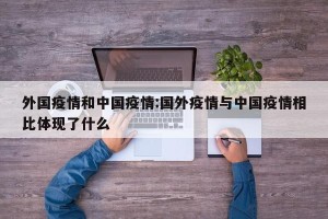 外国疫情和中国疫情:国外疫情与中国疫情相比体现了什么
