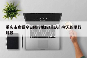 重庆市查看今日限行地段/重庆市今天的限行时段