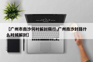 【广州市南沙何时解封限行,广州南沙封路什么时候解封】