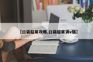 【口袋超萌攻略,口袋超萌满v版】