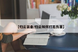 【归云装备/归云如何打出伤害】