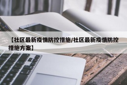 【社区最新疫情防控措施/社区最新疫情防控措施方案】