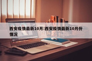 西安疫情最新10月:西安疫情最新10月份情况