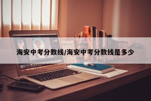 海安中考分数线/海安中考分数线是多少