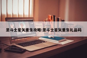 圣斗士星矢重生攻略:圣斗士星矢重生礼品码