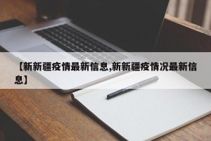 【新新疆疫情最新信息,新新疆疫情况最新信息】