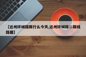 【达州环城路限行么今天,达州环城路二期线路图】