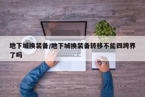 地下城换装备/地下城换装备转移不能四跨界了吗