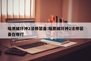 暗黑破坏神2法师装备:暗黑破坏神2法师装备在哪打