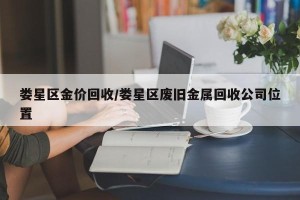 娄星区金价回收/娄星区废旧金属回收公司位置