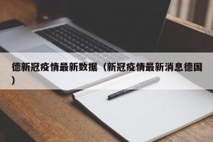 德新冠疫情最新数据（新冠疫情最新消息德国）