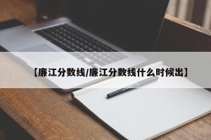 【廉江分数线/廉江分数线什么时候出】