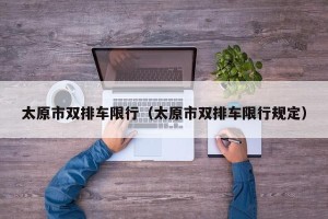 太原市双排车限行（太原市双排车限行规定）
