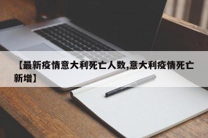 【最新疫情意大利死亡人数,意大利疫情死亡新增】