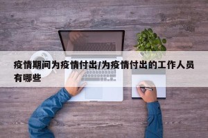 疫情期间为疫情付出/为疫情付出的工作人员有哪些