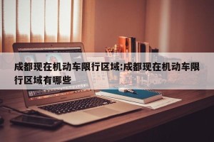 成都现在机动车限行区域:成都现在机动车限行区域有哪些