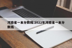 河南省一本分数线:2022年河南省一本分数线