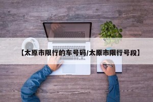【太原市限行的车号码/太原市限行号段】