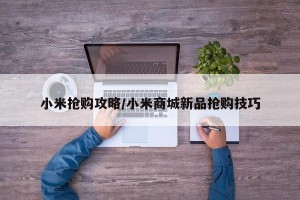 小米抢购攻略/小米商城新品抢购技巧