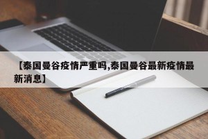 【泰国曼谷疫情严重吗,泰国曼谷最新疫情最新消息】