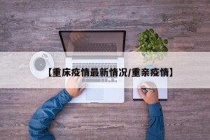 【重床疫情最新情况/重亲疫情】