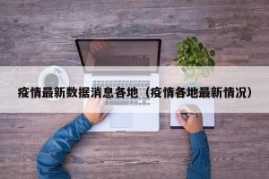疫情最新数据消息各地（疫情各地最新情况）