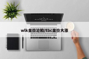 wlk金价沦陷/tbc金价大涨