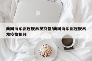 美国海军驱逐舰暴发疫情/美国海军驱逐舰暴发疫情视频