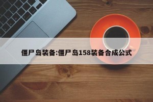 僵尸岛装备:僵尸岛158装备合成公式