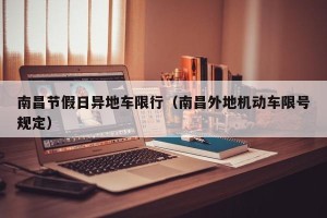 南昌节假日异地车限行（南昌外地机动车限号规定）