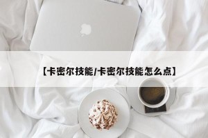 【卡密尔技能/卡密尔技能怎么点】