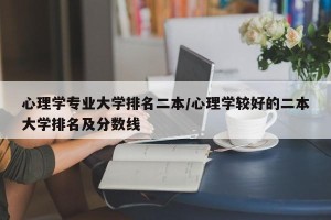心理学专业大学排名二本/心理学较好的二本大学排名及分数线