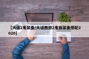 【大话2鬼装备/大话西游2鬼族装备搭配2020】