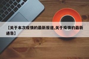 【关于本次疫情的最新报道,关于疫情的最新通告】