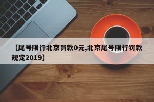 【尾号限行北京罚款0元,北京尾号限行罚款规定2019】
