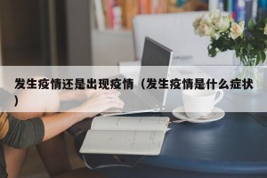 发生疫情还是出现疫情（发生疫情是什么症状）