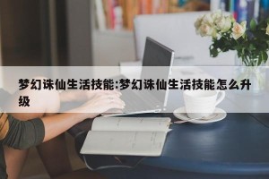 梦幻诛仙生活技能:梦幻诛仙生活技能怎么升级