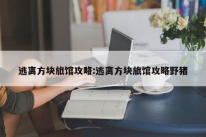 逃离方块旅馆攻略:逃离方块旅馆攻略野猪