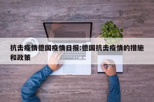 抗击疫情德国疫情日报:德国抗击疫情的措施和政策