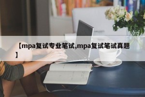 【mpa复试专业笔试,mpa复试笔试真题】
