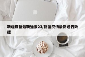 新疆疫情最新通报23/新疆疫情最新通告数据