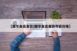【国华金店金价/国华金店金价今日价格】