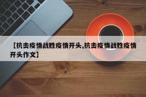 【抗击疫情战胜疫情开头,抗击疫情战胜疫情开头作文】