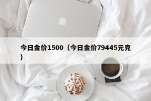 今日金价1500（今日金价79445元克）