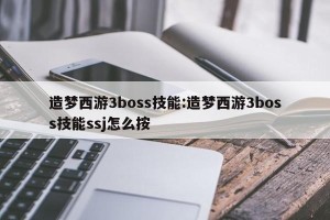造梦西游3boss技能:造梦西游3boss技能ssj怎么按