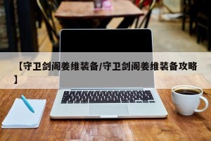 【守卫剑阁姜维装备/守卫剑阁姜维装备攻略】