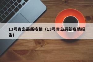 13号青岛最新疫情（13号青岛最新疫情报告）