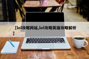 【lol攻略网站,lol攻略英雄攻略解析】